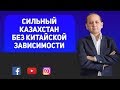 СИЛЬНЫЙ КАЗАХСТАН БЕЗ КИТАЙСКОЙ ЗАВИСИМОСТИ