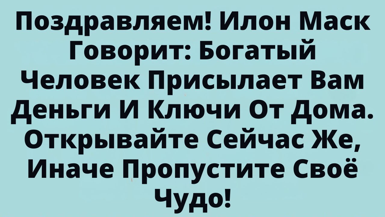 Поздравляем! Илон Маск Говорит: Богатый Человек Присылает Вам Деньги И Ключи От Дома…..