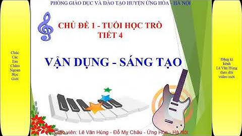 Dạy học Chủ đề 1 Tiết 4 Âm nhạc 6 KNTT - Vận dụng sáng tạo - GV Lê Văn Hùng Đỗ Mỵ Châu