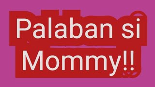 Palaban si Mommy!!