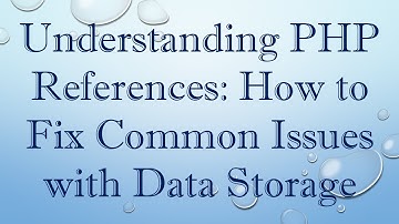 Understanding PHP References: How to Fix Common Issues with Data Storage