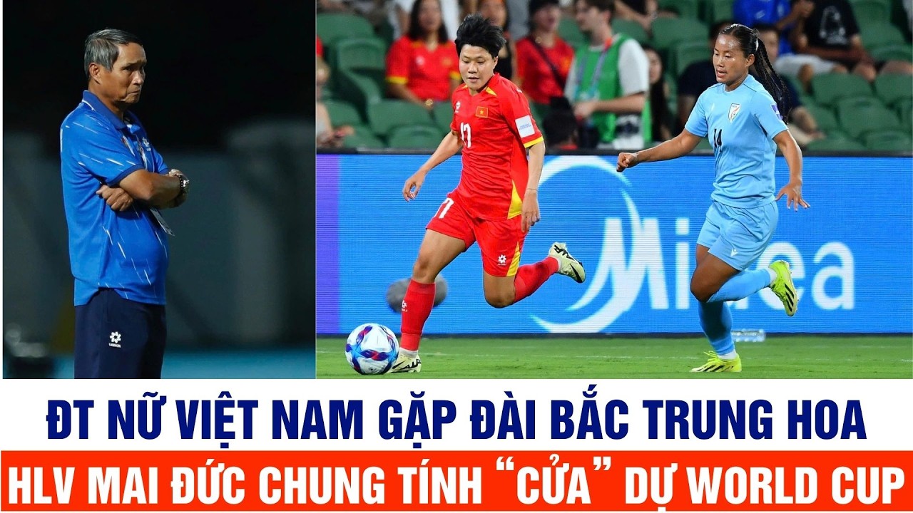 Tuyển nữ Việt Nam gặp Đài Loan TQ, HLV Mai Đức Chung tính toán điều gì để 'sáng cửa' dự World Cup?