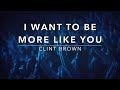 I Want To Be More Like You - Clint Brown (Lyrics)