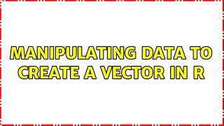Manipulating Data To Create A Vector In R 3 Solutions