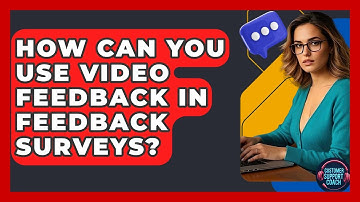 How Can You Use Video Feedback In Feedback Surveys? - Customer Support Coach