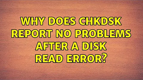 Why does CHKDSK report no problems after a disk read error? (2 Solutions!!)