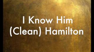 I Know Him (clean) Hamilton