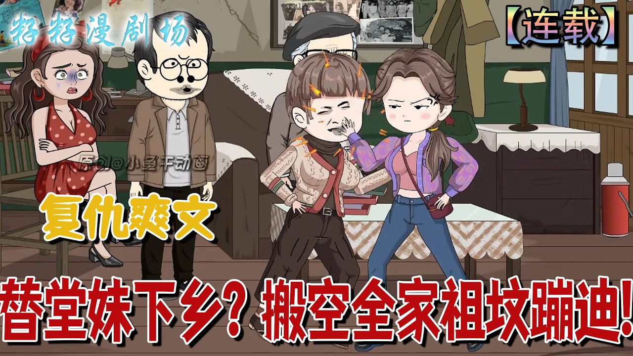 🔔🔔🔔 連載【替堂妹下鄉？搬空全家祖墳蹦迪】1-98 重生後，阮現現瘋狂報復渣家人，下鄉致富混編制，卻被兵哥盯上，眼神越來越不對勁。爽文 #沙雕動畫  #甜寵 #疯癫 #籽籽漫剧场 #籽籽