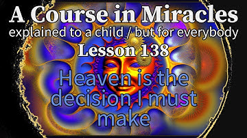 Lesson 138: Heaven is the decision I must make. ACIM explained to a child (but for everybody)
