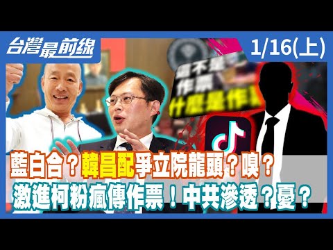 藍白合？"韓昌配"爭立院龍頭？嗅？ 激進柯粉瘋傳作票！中共滲透？憂？【台灣最前線】2024.01.16(上)