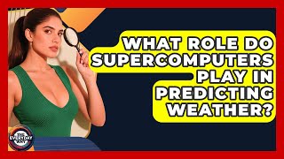 What Role Do Supercomputers Play In Predicting Weather? - The Everyday Why