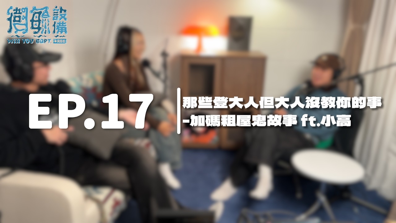衛毓設備｜EP.17上集｜那些登大人但大人沒教你的事-加碼租屋鬼故事 ft.小高