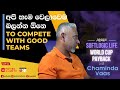 අපි හැම වෙලාවෙම බලන්න ඕනෙ to compete with good teams