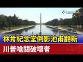 林肯紀念堂倒影池甫翻新 川普嗆關破壞者