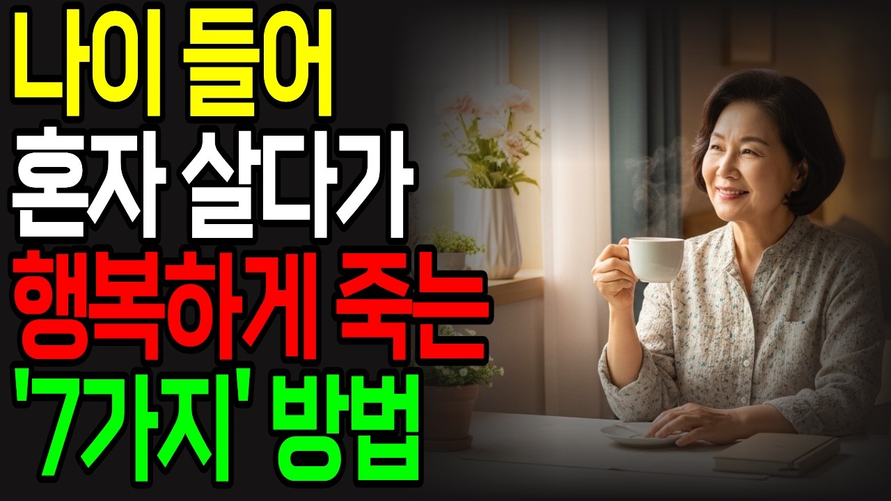 나이 들어 혼자 살다가 행복하게 죽는 방법 7가지 | 노후 혼자 살기 | 외롭지 않게 나이 드는 사람들의 비밀 7가지 | 노후 준비