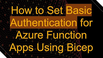 How to Set Basic Authentication for Azure Function Apps Using Bicep