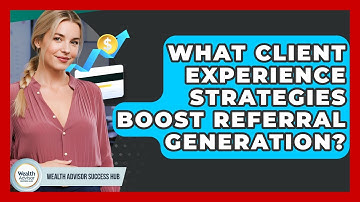 What Client Experience Strategies Boost Referral Generation? - Wealth Advisor Success Hub