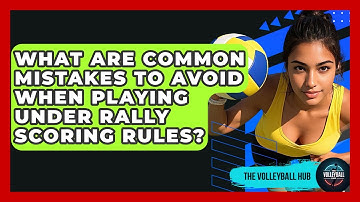 What Are Common Mistakes To Avoid When Playing Under Rally Scoring Rules? - The Volleyball Hub
