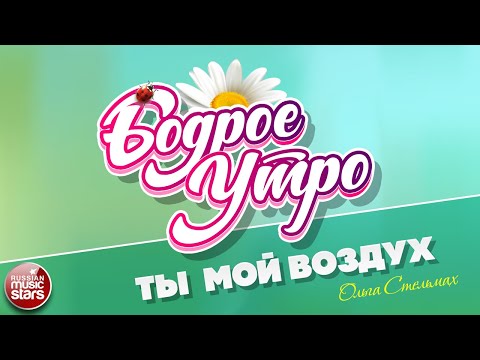 БОДРОЕ УТРО ❀ ПЕСНИ ДЛЯ ХОРОШЕГО НАСТРОЕНИЯ ❀ ОЛЬГА СТЕЛЬМАХ — ТЫ — МОЙ ВОЗДУХ ❀