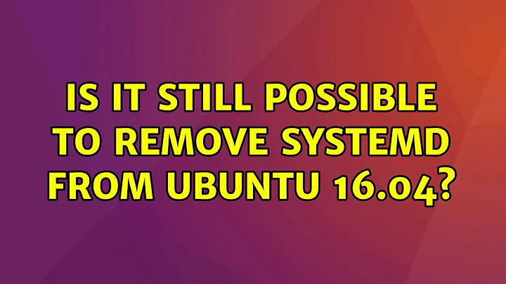 Ubuntu: Is it still possible to remove systemd from Ubuntu 16.04?