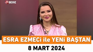 Esra Ezmeci ile Yeni Baştan 8 Mart 2024