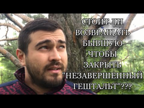 Стоит ли возвращать БЫВШУЮ, чтобы закрыть «НЕЗАВЕРШЕННЫЙ ГЕШТАЛЬТ»???