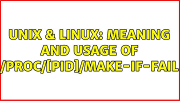 Unix & Linux: Meaning and usage of /proc/[pid]/make-if-fail