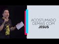 Acostumado demais com Jesus | Pr. Lucinho | 27/04/2019