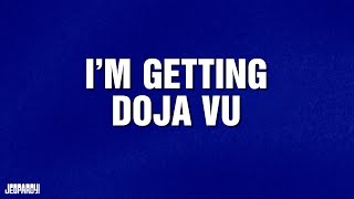 I'm Getting Doja Vu | Category | JEOPARDY!