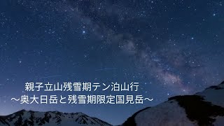 親子立山残雪期テン泊山行～奥大日岳と残雪期限定国見岳～