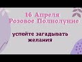 16 Апреля Розовое Полнолуние. Как загадать желание, чтобы оно исполнилось.