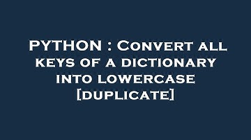 PYTHON : Convert all keys of a dictionary into lowercase