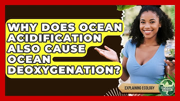 Why Does Ocean Acidification Also Cause Ocean Deoxygenation? - Explaining Ecology