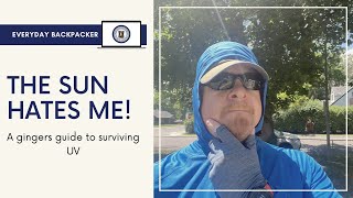 THE SUN HATES ME! A gingers guide to avoiding UV while backpacking