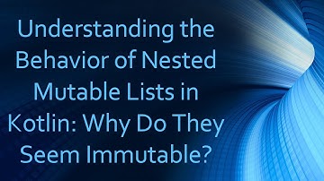 Understanding the Behavior of Nested Mutable Lists in Kotlin: Why Do They Seem Immutable?