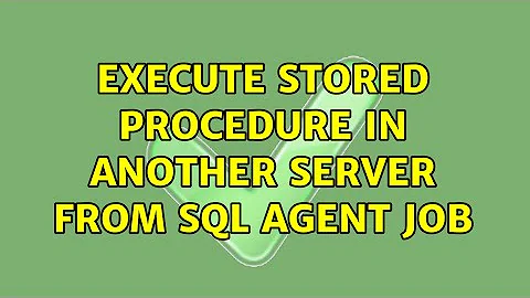 Execute stored procedure in another server from sql agent job