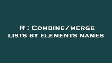 R : Combine/merge lists by elements names
