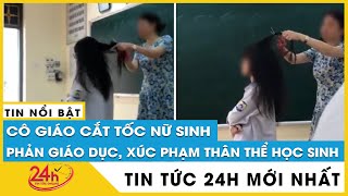 Cập nhật mới nhất vụ cô giáo cắt tóc học sinh: Nghiêm khắc nhưng cần có chừng mực