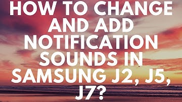 HOW TO CHANGE NOTIFICATION SOUNDS IN SAMSUNG J2, J5, J7