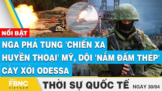 Thời sự Quốc tế 30\/4 | Nga phá tung 'chiến xa huyền thoại' Mỹ, dội 'nắm đấm thép' cày xới Odessa