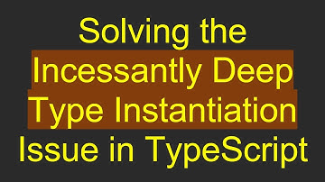 Solving the Incessantly Deep Type Instantiation Issue in TypeScript