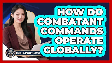 How Do Combatant Commands Operate Globally? - Inside the Executive Branch