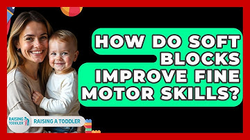 How Do Soft Blocks Improve Fine Motor Skills? - Raising A Toddler