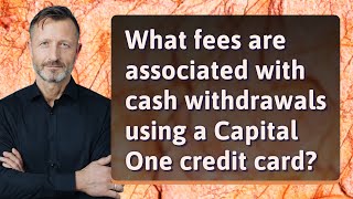 What fees are associated with cash withdrawals using a Capital One credit card?