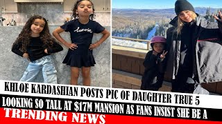 Khloe Kardashian Posts Pic Of Daughter True 5 Looking So Tall At $17M Mansion As Fans Insist She Be