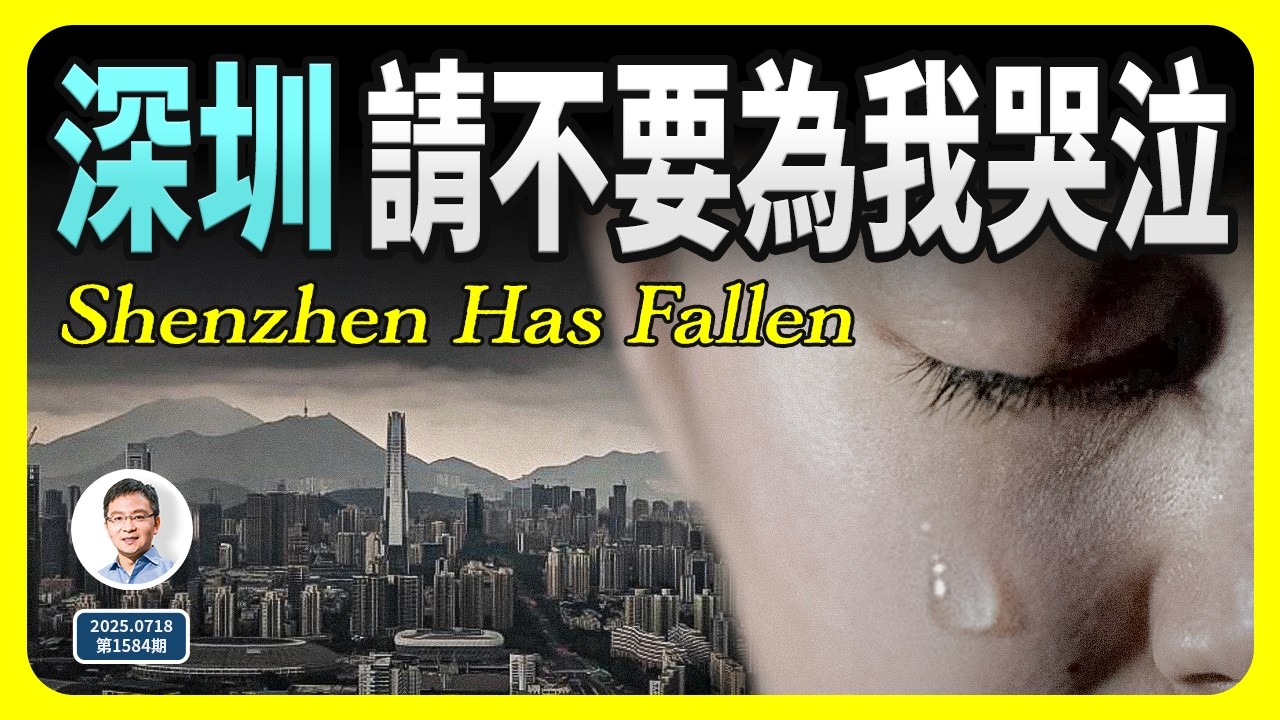深圳，請不要為我哭泣！一線城市深圳殞落的真相（20250718第1584期）