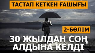 2-бөлім. ТАСТАП КЕТКЕН ҒАШЫҒЫ 30 ЖЫЛДАН СОҢ АЛДЫНА КЕЛДІ