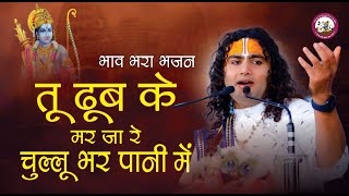 बड़ा ही भाव भरा और मस्त भजन । तू डूब के मर जा रे चुल्लू भर पानी में । श्री अनिरुद्धाचार्य जी महाराज