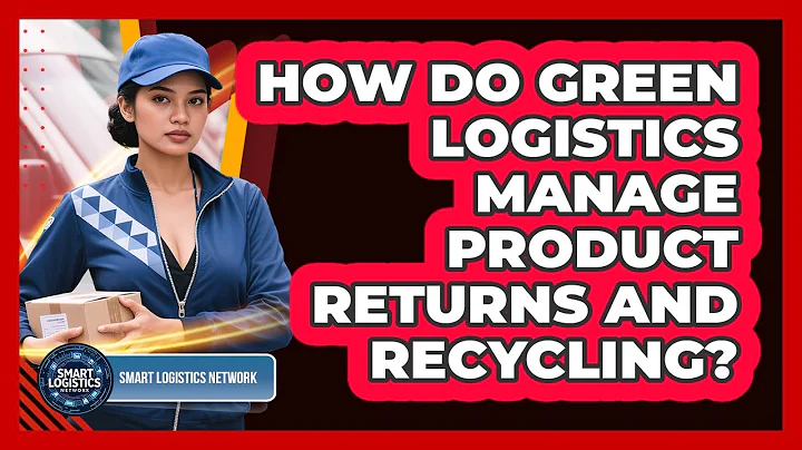 How Do Green Logistics Manage Product Returns And Recycling? - Smart Logistics Network