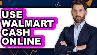 How to Use Walmart Cash Online (Updated 2025)